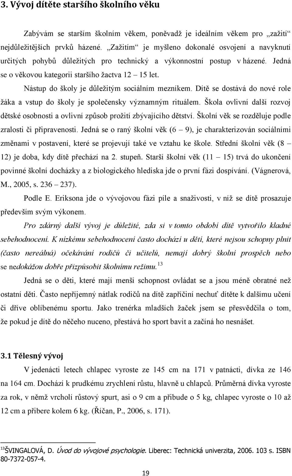 Nástup do školy je důleţitým sociálním mezníkem. Dítě se dostává do nové role ţáka a vstup do školy je společensky významným rituálem.