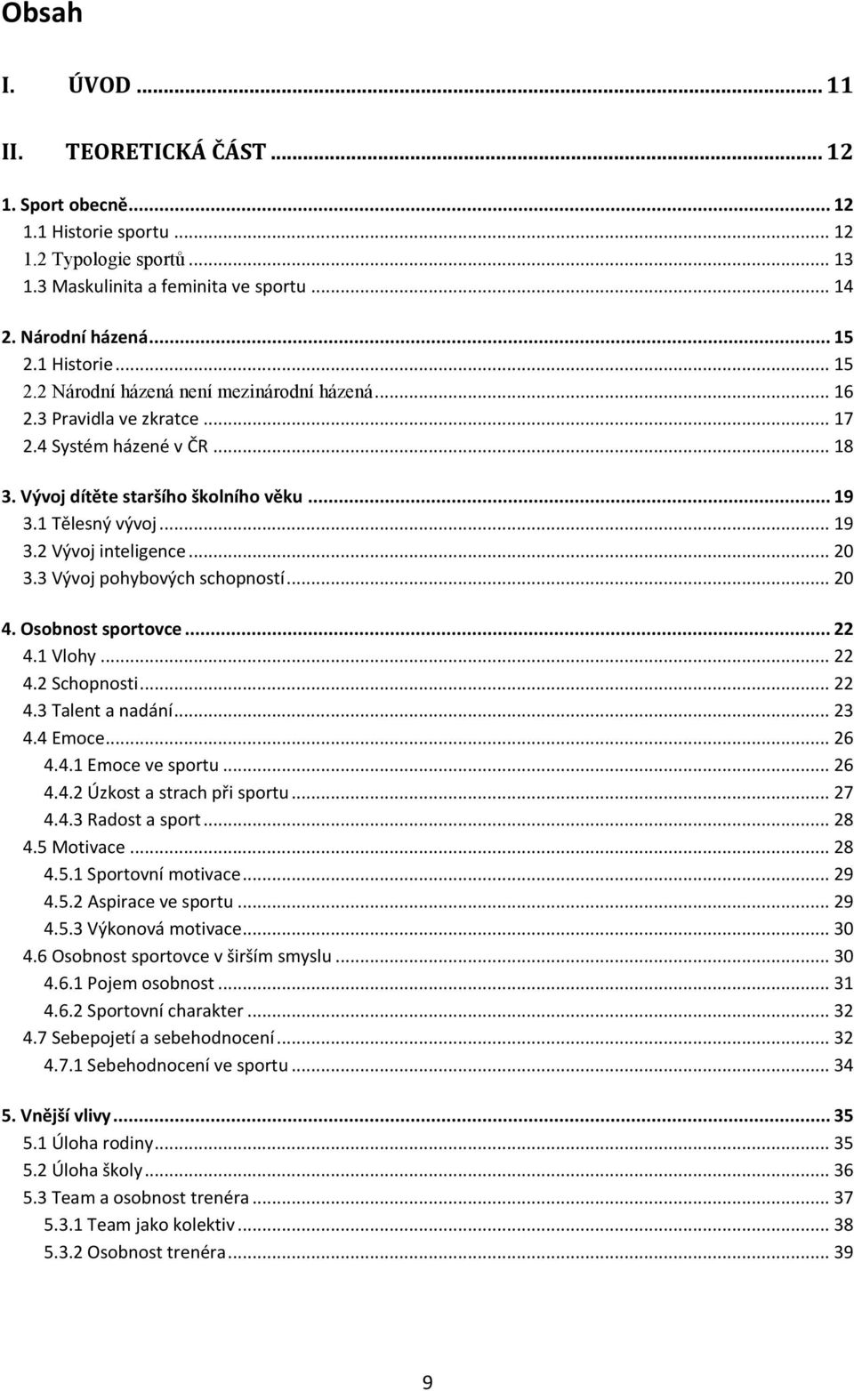 .. 20 3.3 Vývoj pohybových schopností... 20 4. Osobnost sportovce... 22 4.1 Vlohy... 22 4.2 Schopnosti... 22 4.3 Talent a nadání... 23 4.4 Emoce... 26 4.4.1 Emoce ve sportu... 26 4.4.2 Úzkost a strach při sportu.