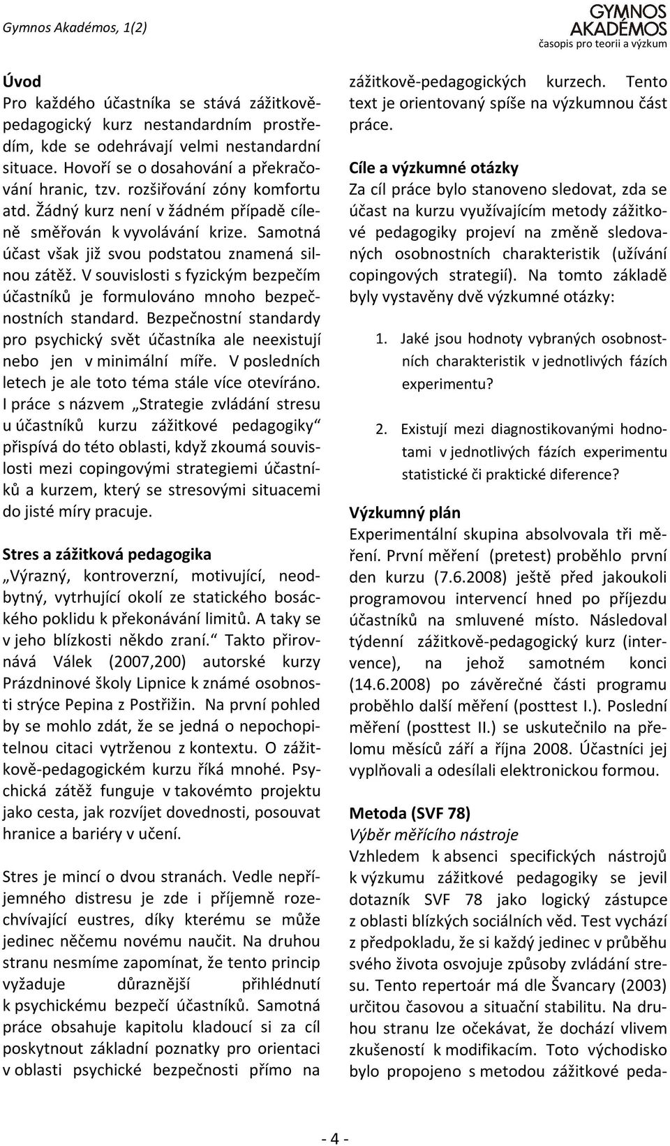 Samotná účast však již svou podstatou znamená silnou zátěž. V souvislosti s fyzickým bezpečím účastníků je formulováno mnoho bezpečnostních standard.