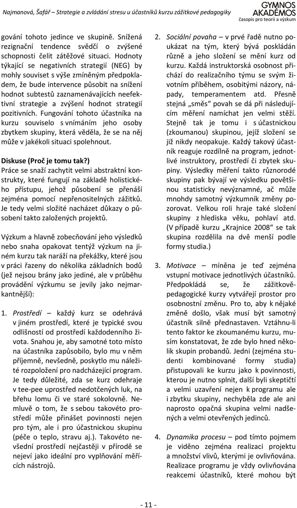 hodnot strategií pozitivních. Fungování tohoto účastníka na kurzu souviselo s vnímáním jeho osoby zbytkem skupiny, která věděla, že se na něj může v jakékoli situaci spolehnout.