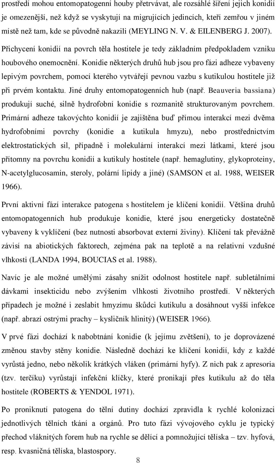 Konidie některých druhů hub jsou pro fázi adheze vybaveny lepivým povrchem, pomocí kterého vytvářejí pevnou vazbu s kutikulou hostitele již při prvém kontaktu. Jiné druhy entomopatogenních hub (např.