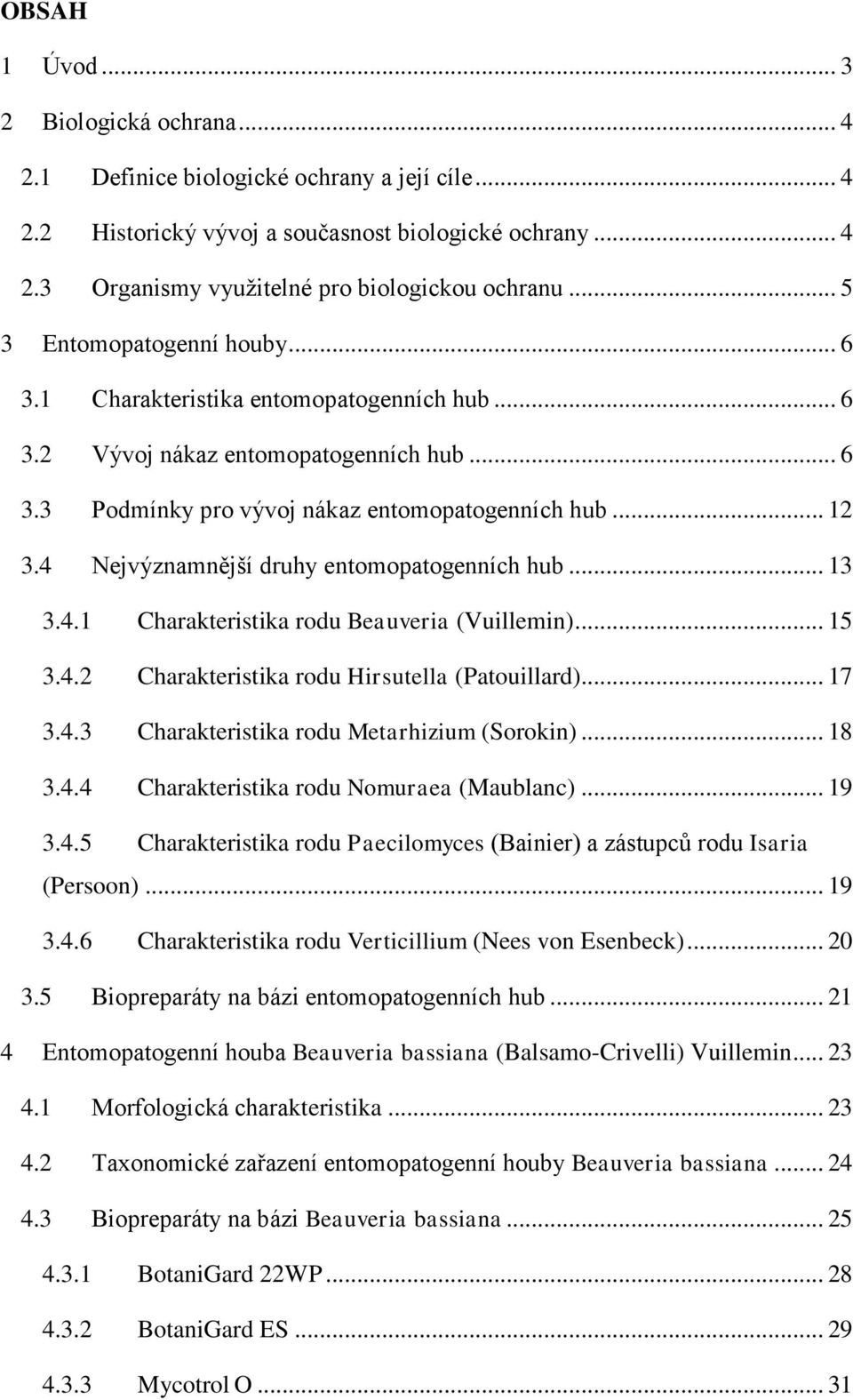 4 Nejvýznamnější druhy entomopatogenních hub... 13 3.4.1 Charakteristika rodu Beauveria (Vuillemin)... 15 3.4.2 Charakteristika rodu Hirsutella (Patouillard)... 17 3.4.3 Charakteristika rodu Metarhizium (Sorokin).