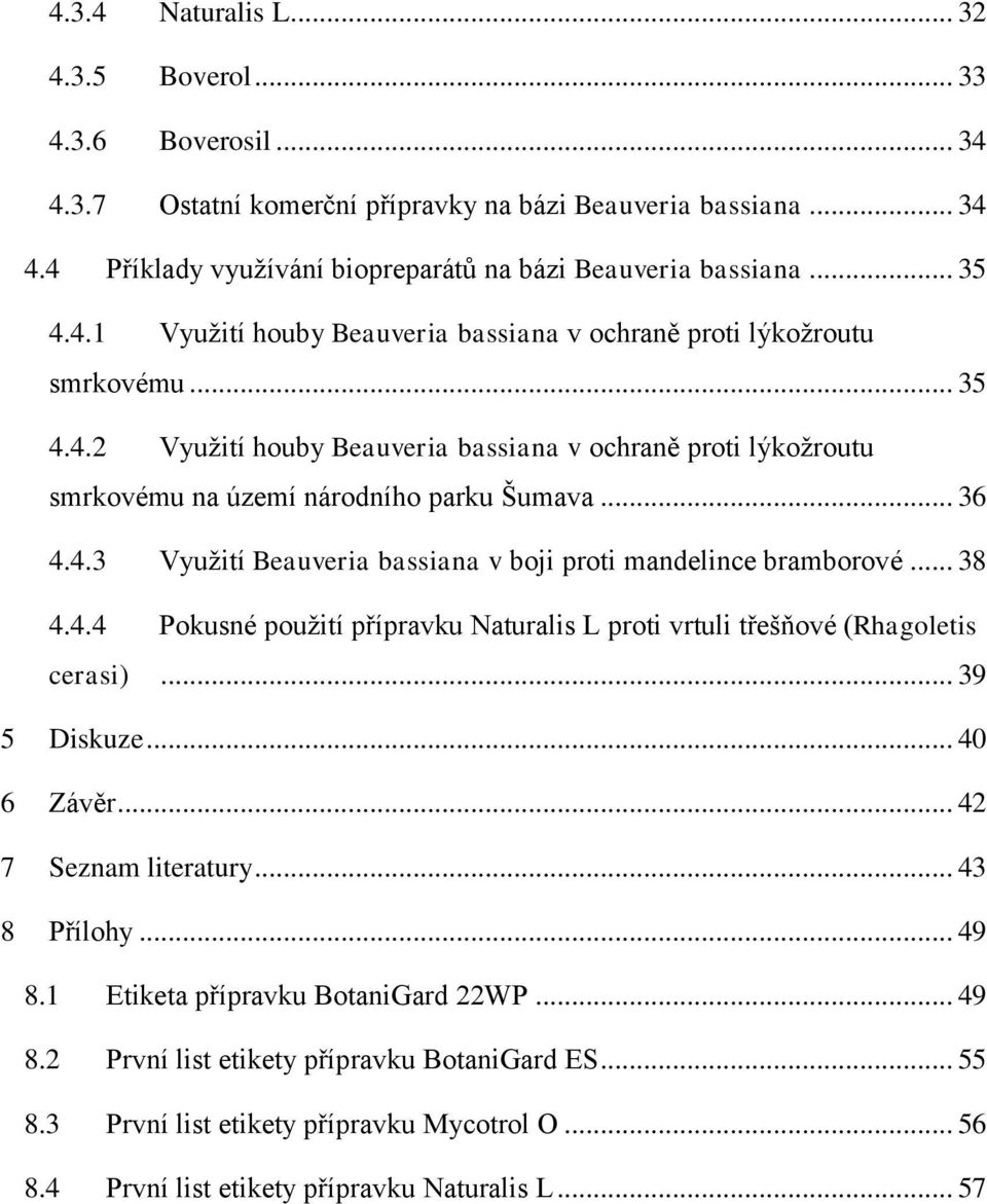 .. 36 4.4.3 Využití Beauveria bassiana v boji proti mandelince bramborové... 38 4.4.4 Pokusné použití přípravku Naturalis L proti vrtuli třešňové (Rhagoletis cerasi)... 39 5 Diskuze... 40 6 Závěr.