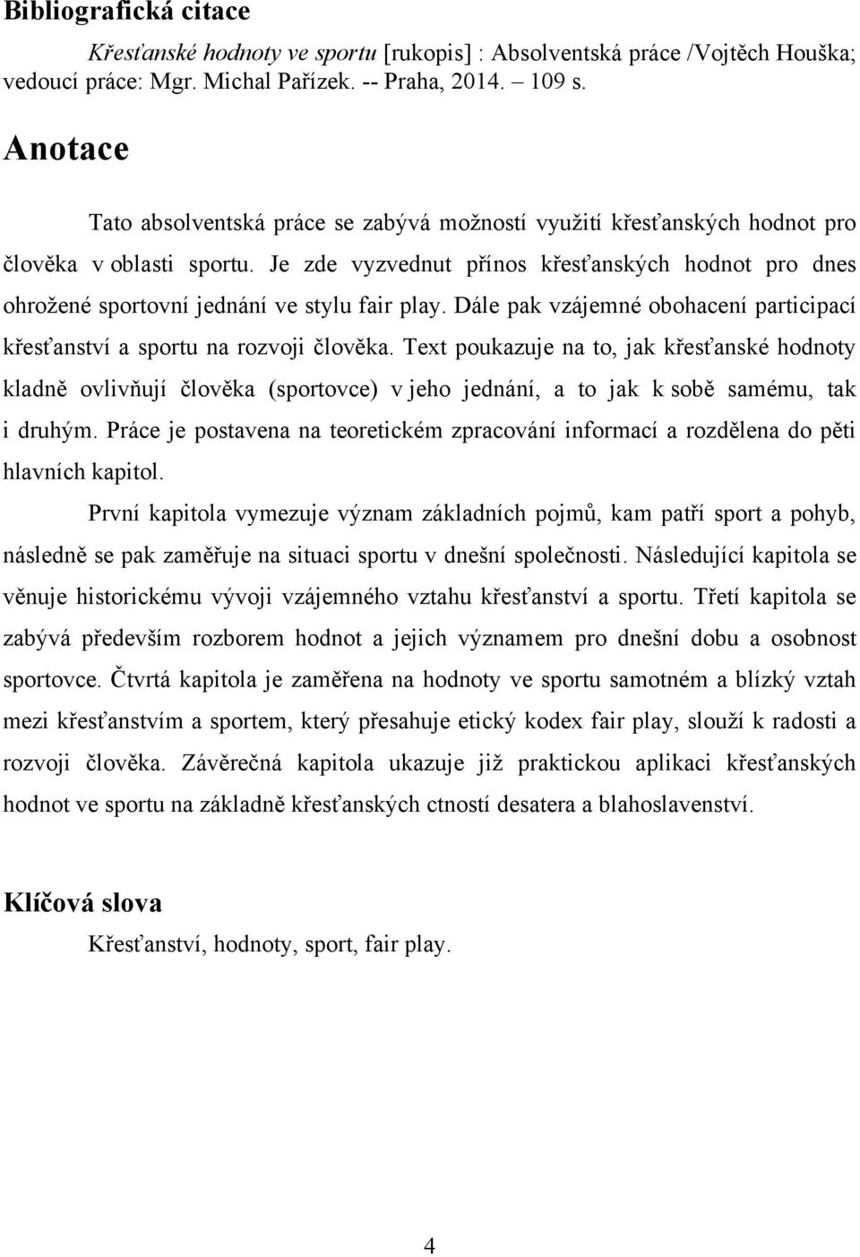 Je zde vyzvednut přínos křesťanských hodnot pro dnes ohroţené sportovní jednání ve stylu fair play. Dále pak vzájemné obohacení participací křesťanství a sportu na rozvoji člověka.