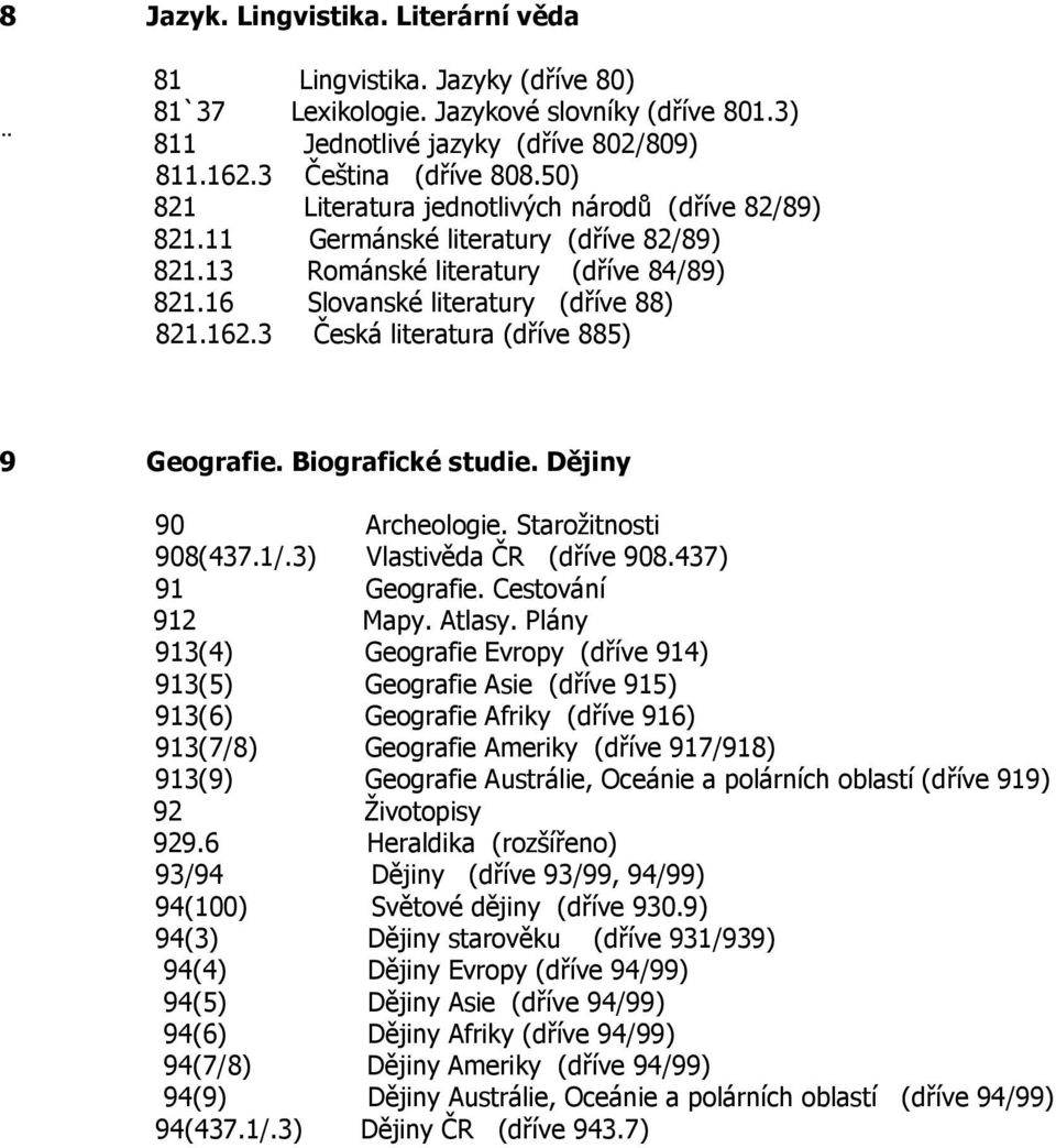 3 Česká literatura (dříve 885) 9 Geografie. Biografické studie. Dějiny 90 Archeologie. Starožitnosti 908(437.1/.3) Vlastivěda ČR (dříve 908.437) 91 Geografie. Cestování 912 Mapy. Atlasy.