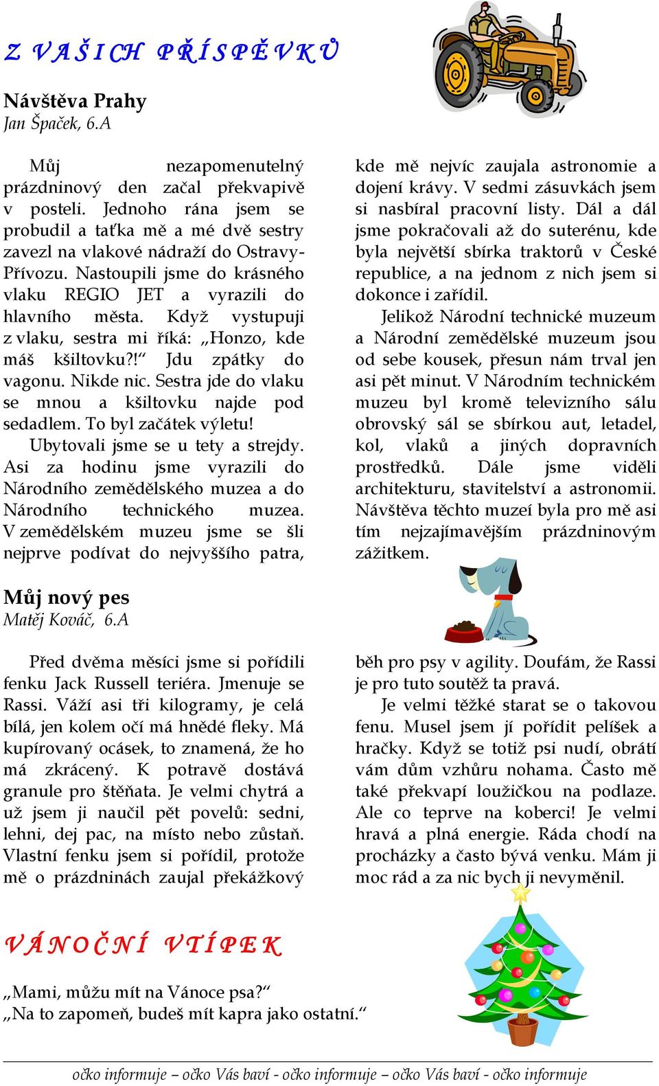 Když vystupuji z vlaku, sestra mi říká: Honzo, kde máš kšiltovku?! Jdu zpátky do vagonu. Nikde nic. Sestra jde do vlaku se mnou a kšiltovku najde pod sedadlem. To byl začátek výletu!