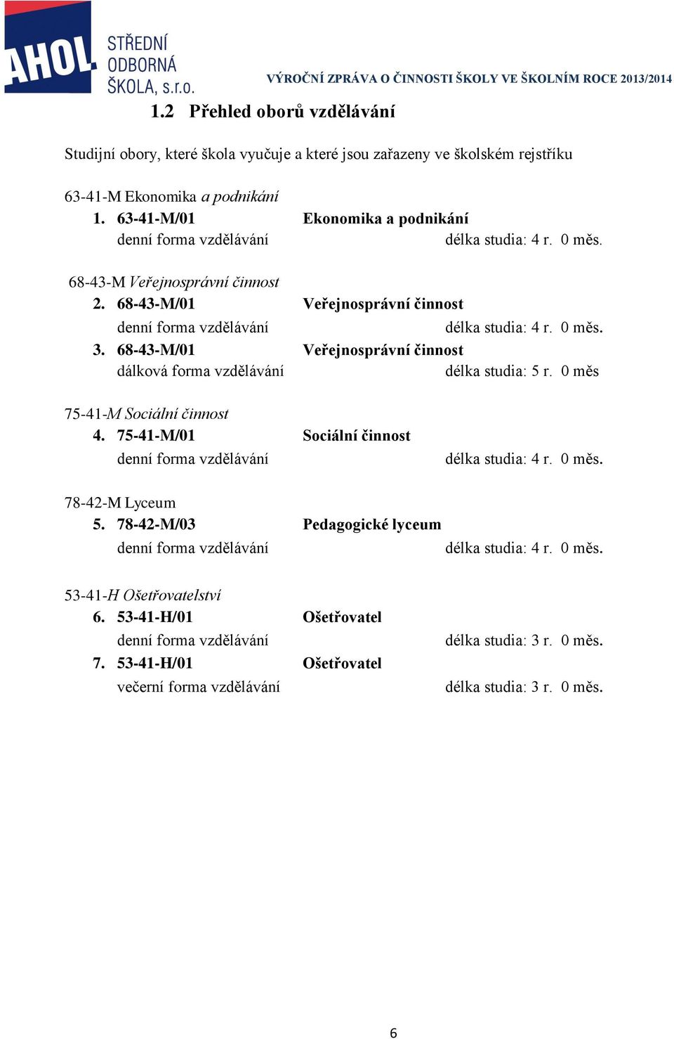 68-43-M/01 Veřejnosprávní činnost dálková forma vzdělávání délka studia: 5 r. 0 měs 75-41-M Sociální činnost 4. 75-41-M/01 Sociální činnost denní forma vzdělávání délka studia: 4 r. 0 měs. 78-42-M Lyceum 5.