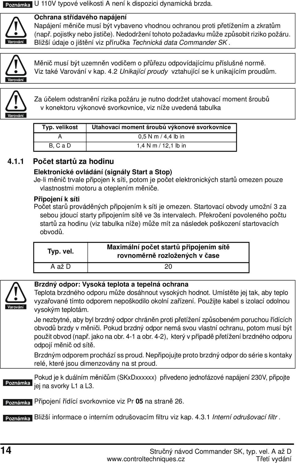 Varování Měnič musí být uzemněn vodičem o přůřezu odpovídajícímu příslušné normě. Viz také Varování v kap. 4.2 Unikající proudy vztahující se k unikajícím proudům.