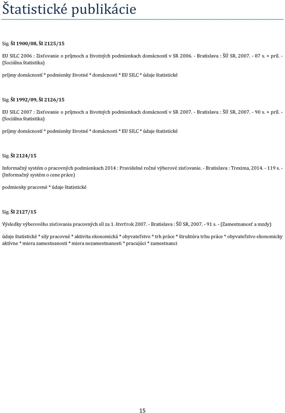 ŠI 1992/09, ŠI 2126/15 EU SILC 2007 : Zisťovanie o príjmoch a životných podmienkach domácností v SR 2007. - Bratislava : ŠÚ SR, 2007. - 90 s. + príl.