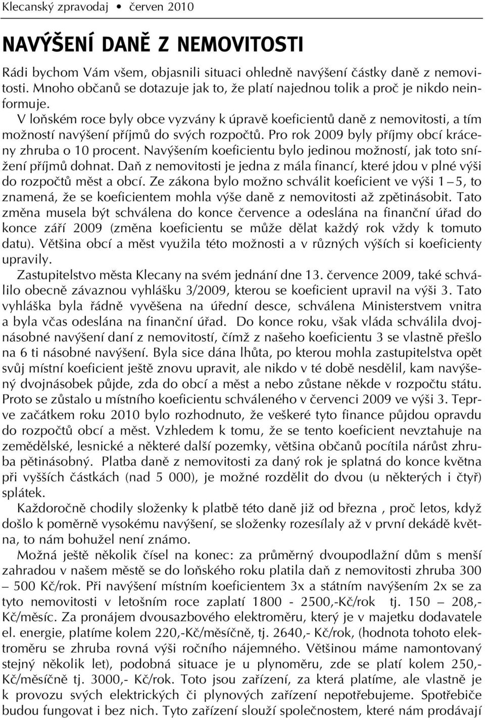 V loàském roce byly obce vyzvány k úpravû koeficientû danû z nemovitosti, a tím moïností nav ení pfiíjmû do sv ch rozpoãtû. Pro rok 2009 byly pfiíjmy obcí kráceny zhruba o 10 procent.