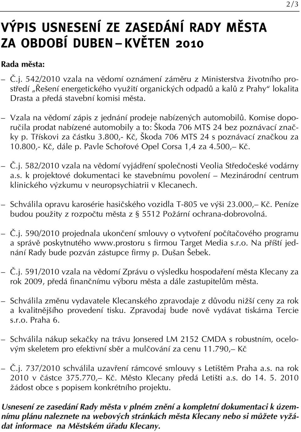 Vzala na vûdomí zápis z jednání prodeje nabízen ch automobilû. Komise doporuãila prodat nabízené automobily a to: koda 706 MTS 24 bez poznávací znaãky p. Tfiískovi za ãástku 3.