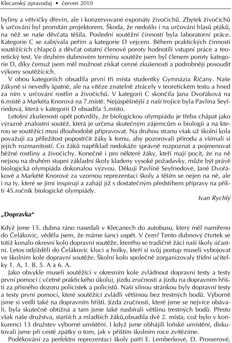 Bûhem praktick ch ãinností soutûïících chlapcû a dûvãat ostatní ãlenové poroty hodnotili vstupní práce a teoretick test.