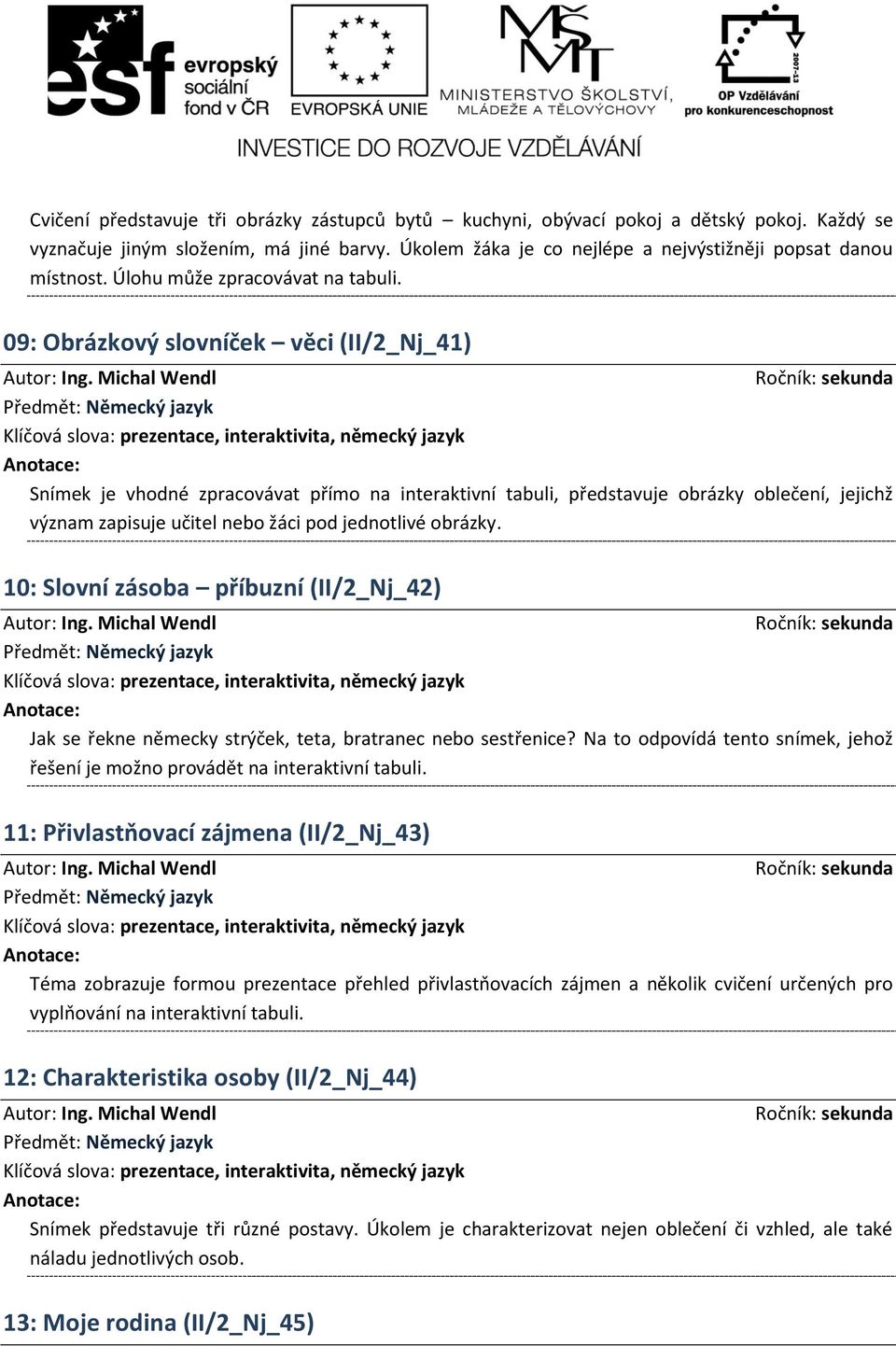 09: Obrázkový slovníček věci (II/2_Nj_41) Snímek je vhodné zpracovávat přímo na interaktivní tabuli, představuje obrázky oblečení, jejichž význam zapisuje učitel nebo žáci pod jednotlivé obrázky.