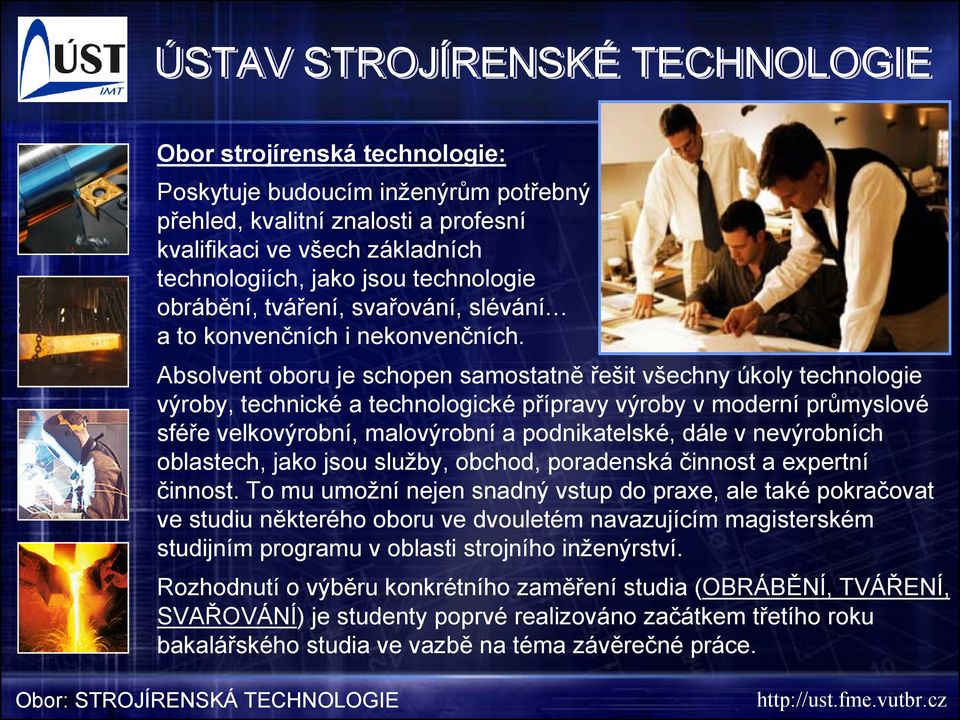 Absolvent oboru je schopen samostatně řešit všechny úkoly technologie výroby, technické a technologické přípravy výroby v moderní průmyslové sféře velkovýrobní, malovýrobní a podnikatelské, dále v