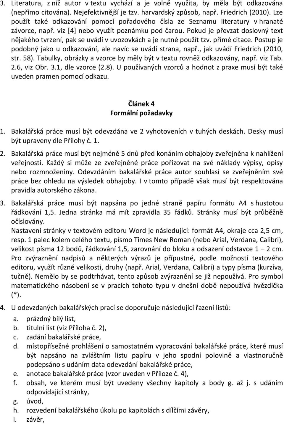 Pokud je převzat doslovný text nějakého tvrzení, pak se uvádí v uvozovkách a je nutné použít tzv. přímé citace. Postup je podobný jako u odkazování, ale navíc se uvádí strana, např.