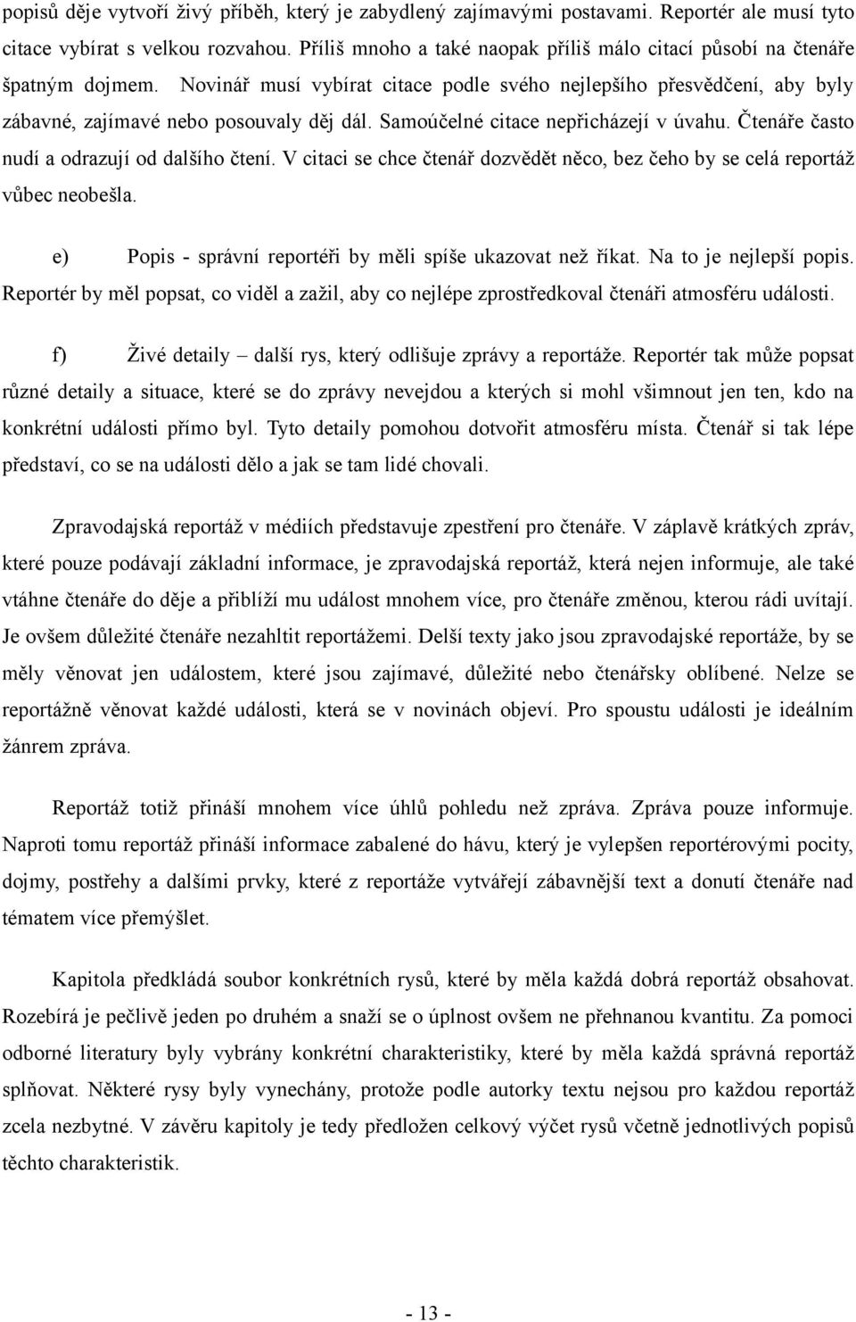 Samoúčelné citace nepřicházejí v úvahu. Čtenáře často nudí a odrazují od dalšího čtení. V citaci se chce čtenář dozvědět něco, bez čeho by se celá reportáž vůbec neobešla.