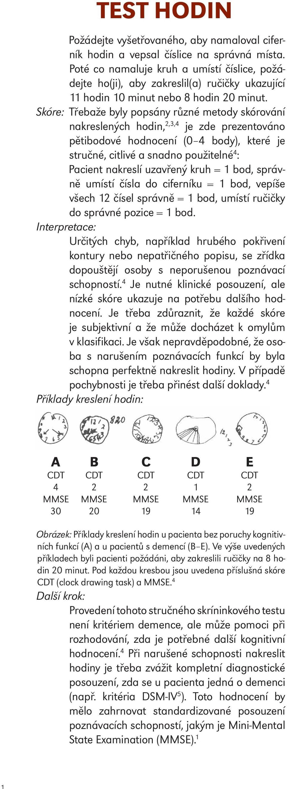 Skóre: Třebaže byly popsány různé metody skórování nakreslených hodin, 2,3,4 je zde prezentováno pětibodové hodnocení (0 4 body), které je stručné, citlivé a snadno použitelné 4 : Pacient nakreslí