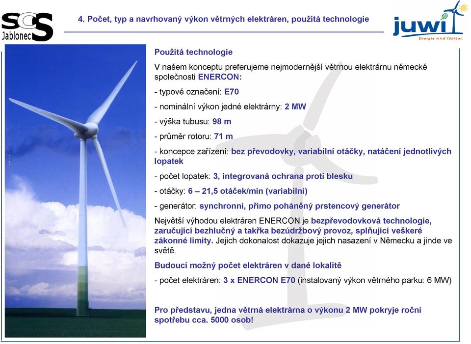 integrovaná ochrana proti blesku -otáčky: 6 21,5 otáček/min (variabilní) -generátor: synchronní, přímo poháněný prstencový generátor Největší výhodou elektráren ENERCON je bezpřevodovková