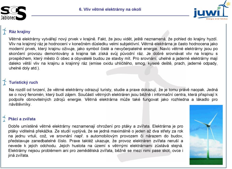 Navíc větrné elektrárny jsou po skončení provozu demontovány a krajina tak získá svůj původní ráz. Je dobré srovnávat vliv na krajinu s prospěchem, který město či obec a obyvatelé budou ze stavby mít.