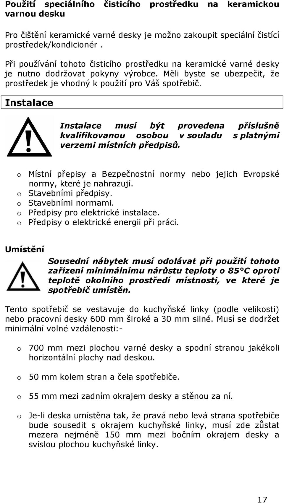 Instalace Instalace musí být provedena příslušně kvalifikovanou osobou v souladu s platnými verzemi místních předpisů.