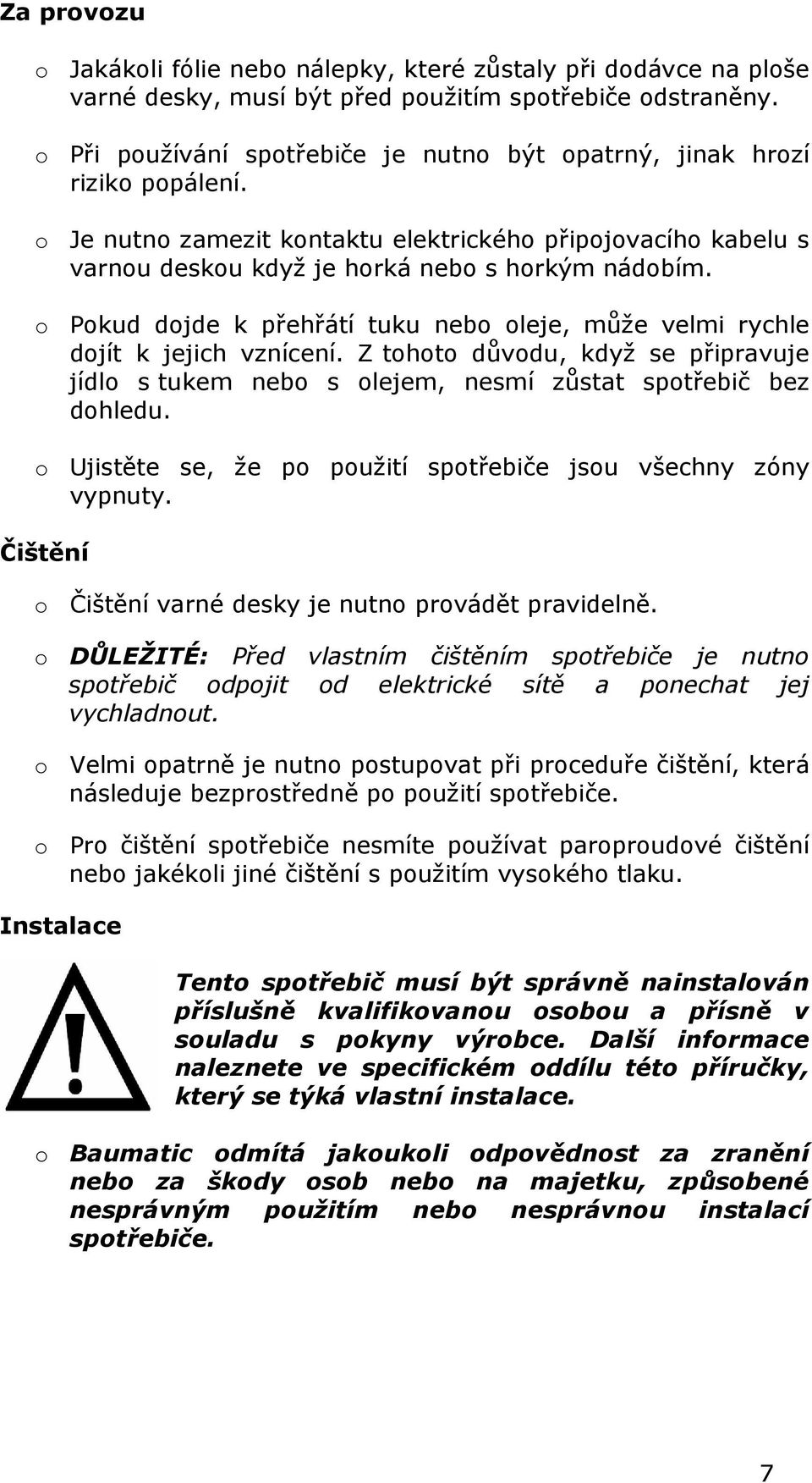 o Pokud dojde k přehřátí tuku nebo oleje, může velmi rychle dojít k jejich vznícení. Z tohoto důvodu, když se připravuje jídlo s tukem nebo s olejem, nesmí zůstat spotřebič bez dohledu.