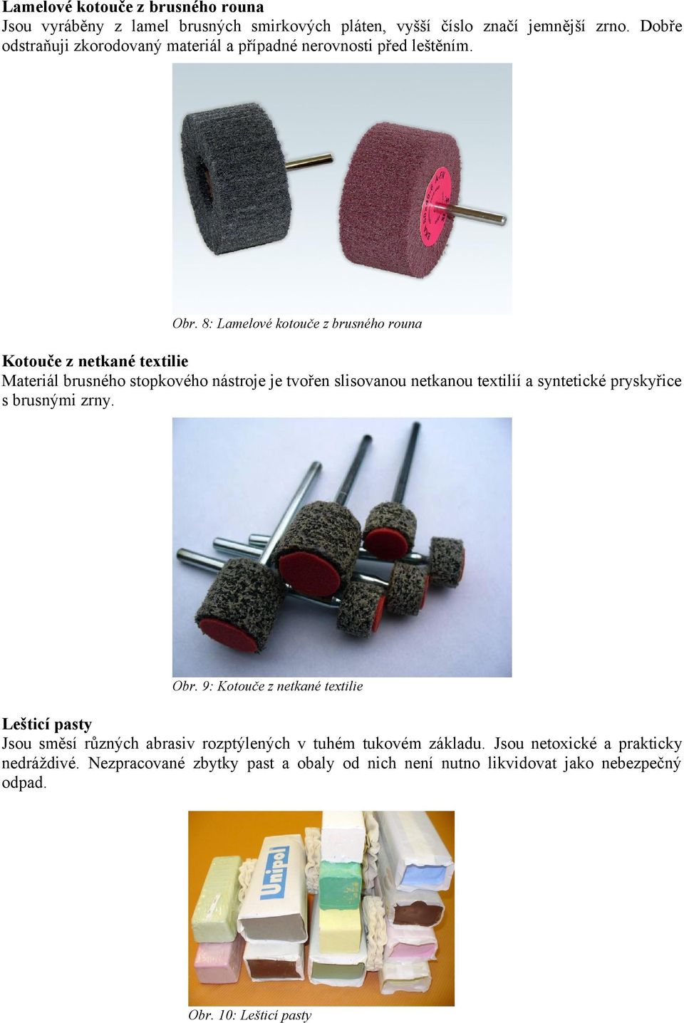 8: Lamelové kotouče z brusného rouna Kotouče z netkané textilie Materiál brusného stopkového nástroje je tvořen slisovanou netkanou textilií a syntetické