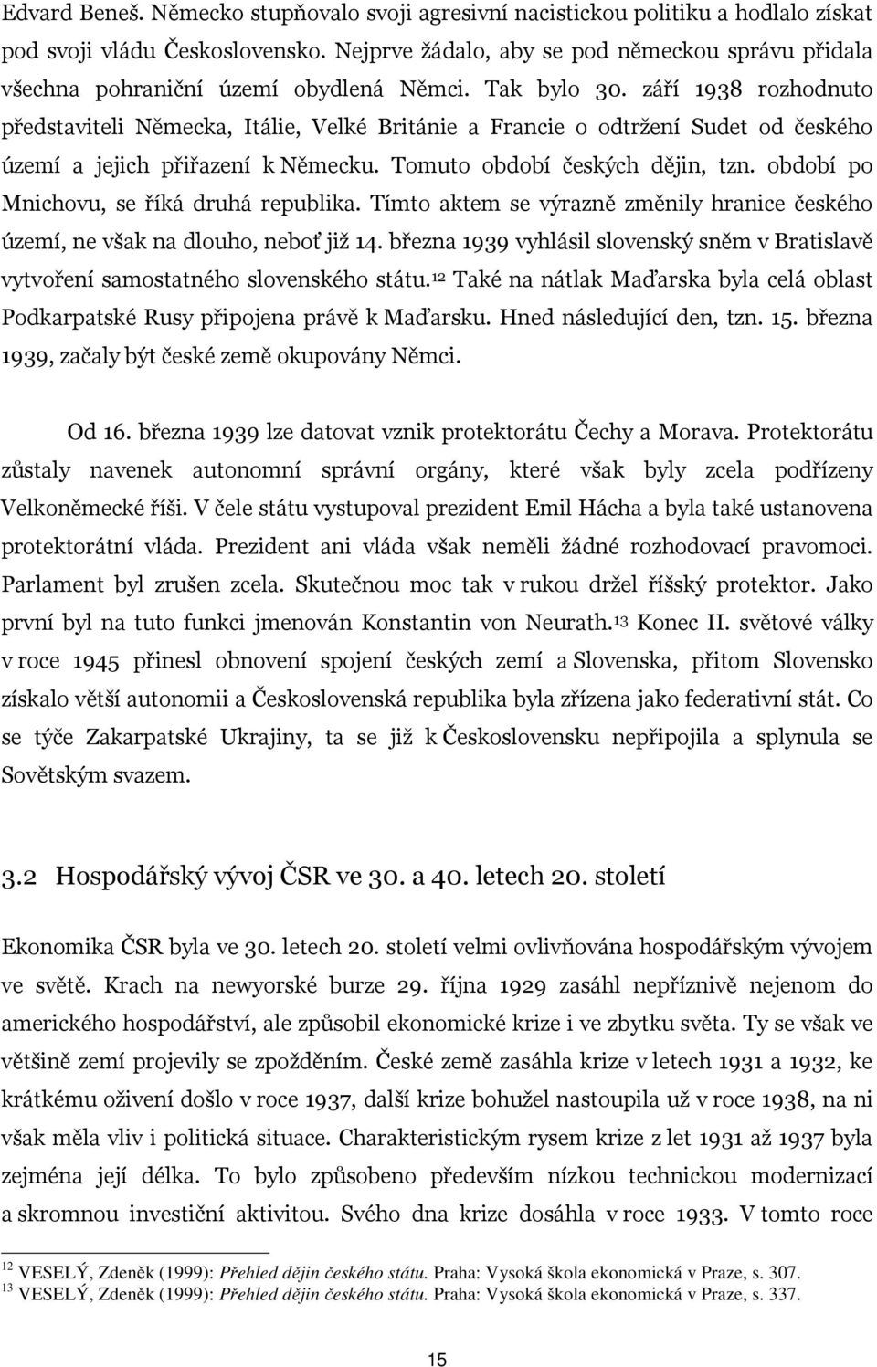 září 1938 rozhodnuto představiteli Německa, Itálie, Velké Británie a Francie o odtržení Sudet od českého území a jejich přiřazení k Německu. Tomuto období českých dějin, tzn.