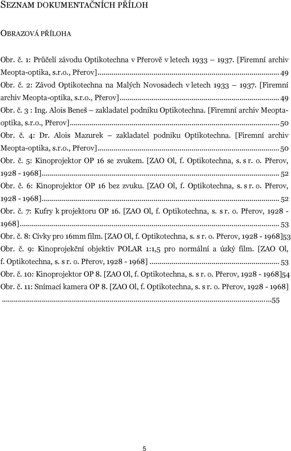 Alois Mazurek zakladatel podniku Optikotechna. [Firemní archiv Meopta-optika, s.r.o., Přerov]... 50 Obr. č. 5: Kinoprojektor OP 16 se zvukem. [ZAO Ol, f. Optikotechna, s. s r. o. Přerov, 1928-1968].