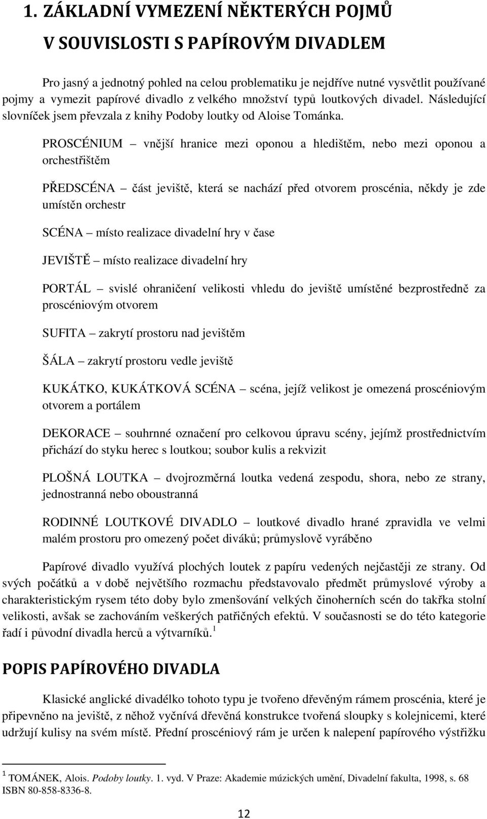 PROSCÉNIUM vnější hranice mezi oponou a hledištěm, nebo mezi oponou a orchestřištěm PŘEDSCÉNA část jeviště, která se nachází před otvorem proscénia, někdy je zde umístěn orchestr SCÉNA místo