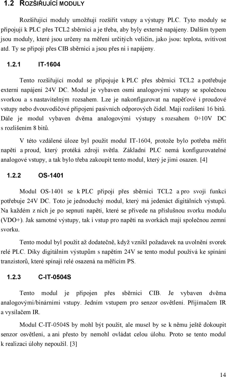 1 IT-1604 Tento rozšiřující modul se připojuje k PLC přes sběrnici TCL2 a potřebuje externí napájení 24V DC. Modul je vybaven osmi analogovými vstupy se společnou svorkou a s nastavitelným rozsahem.