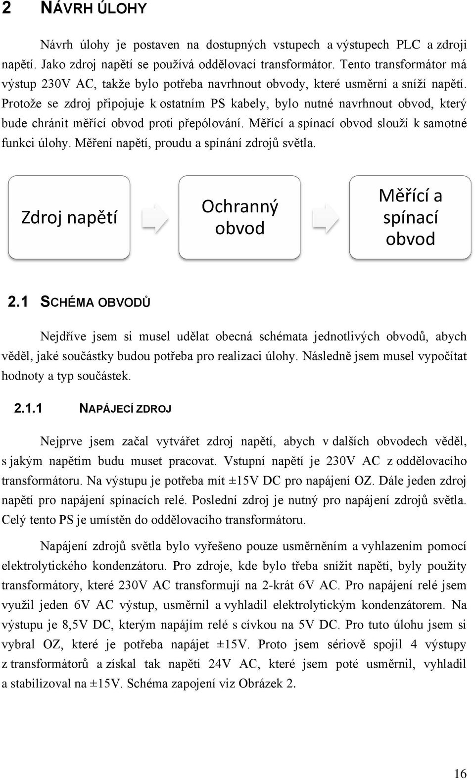 Protože se zdroj připojuje k ostatním PS kabely, bylo nutné navrhnout obvod, který bude chránit měřící obvod proti přepólování. Měřící a spínací obvod slouží k samotné funkci úlohy.