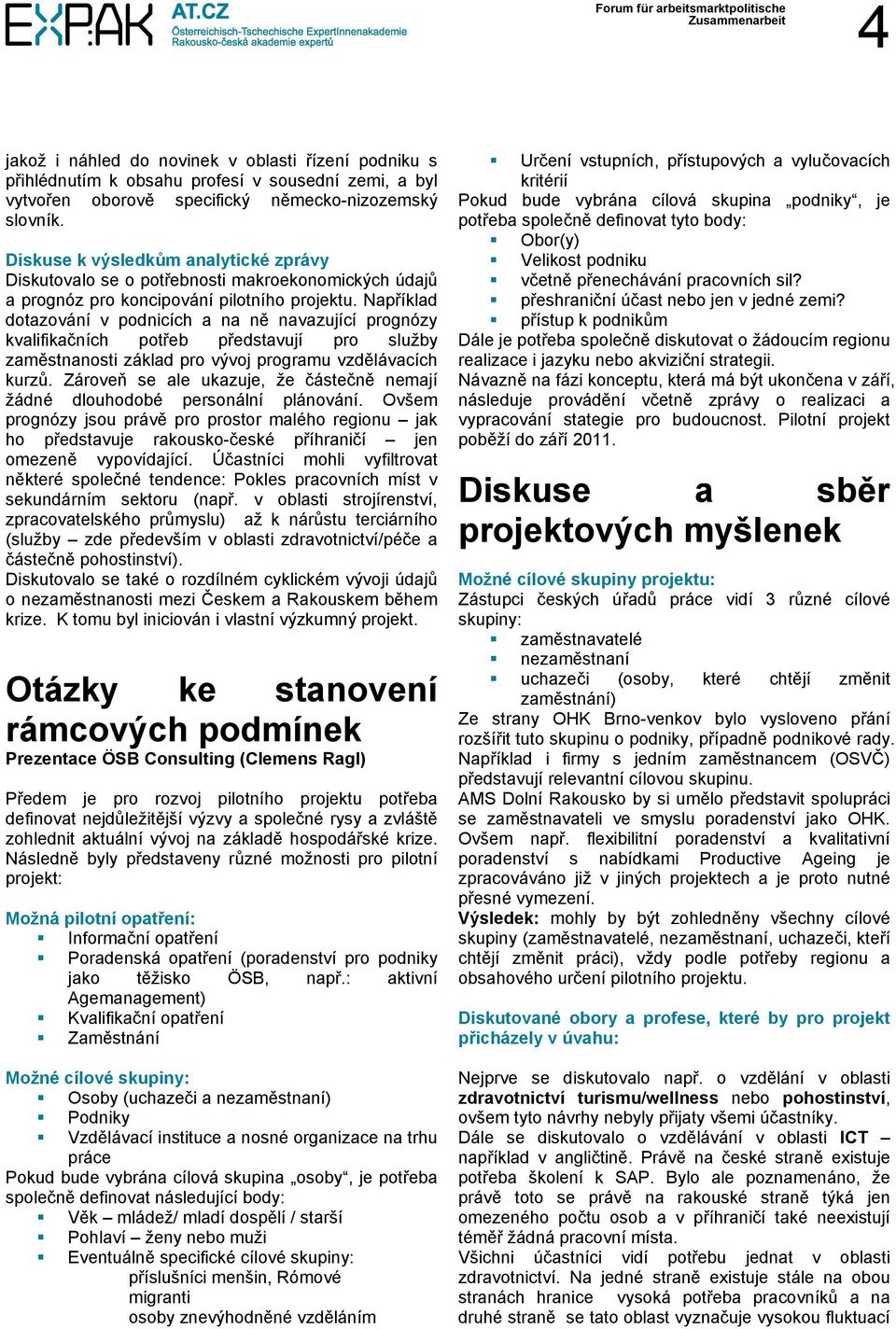 Například dotazování v podnicích a na ně navazující prognózy kvalifikačních potřeb představují pro služby zaměstnanosti základ pro vývoj programu vzdělávacích kurzů.