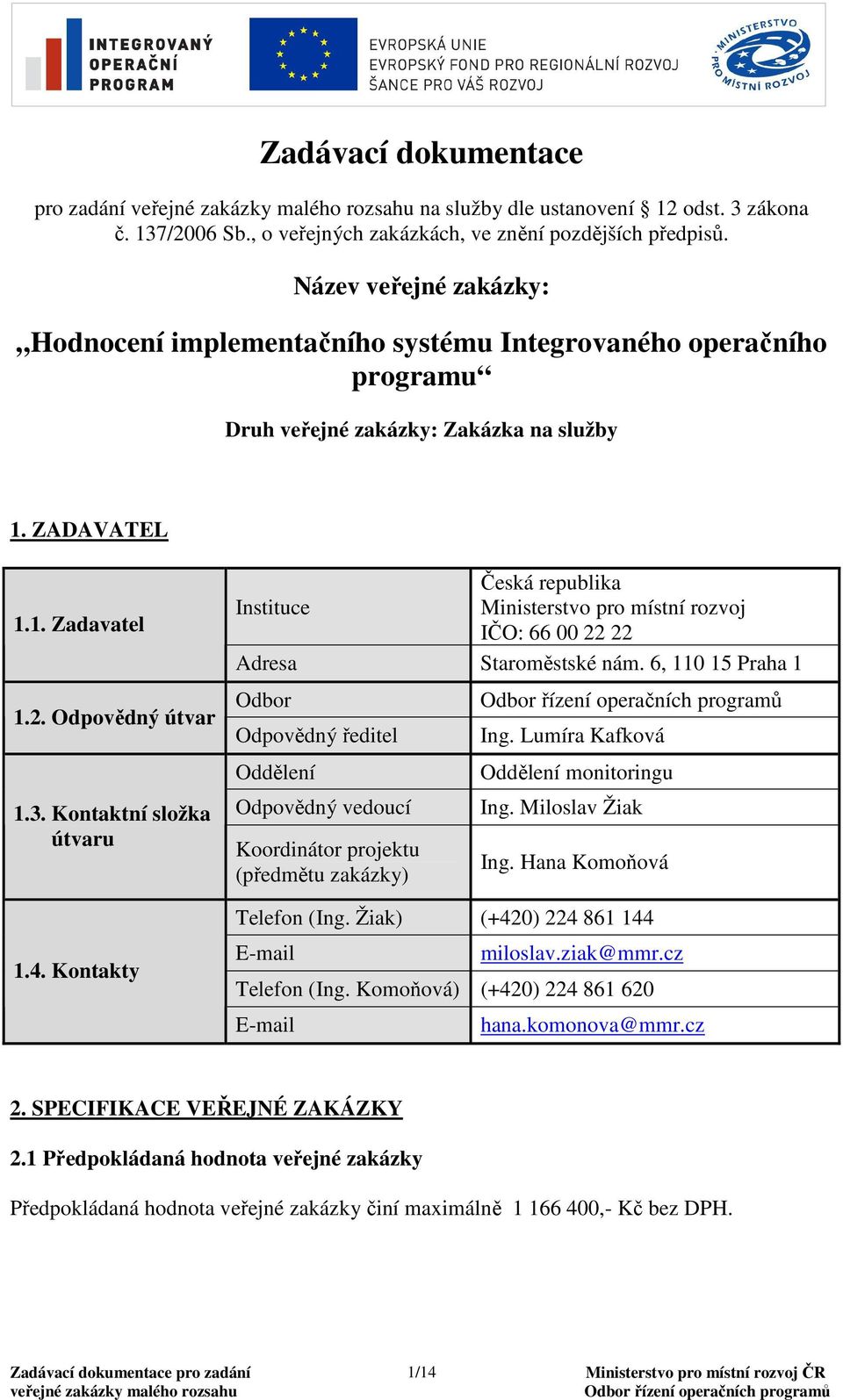 Kontaktní složka útvaru 1.4. Kontakty Česká republika Instituce Ministerstvo pro místní rozvoj IČO: 66 00 22 22 Adresa Staroměstské nám.