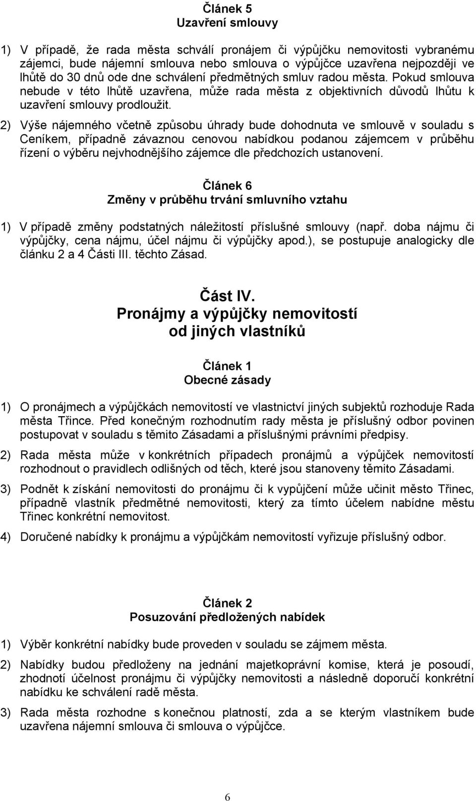 2) Výše nájemného včetně způsobu úhrady bude dohodnuta ve smlouvě v souladu s Ceníkem, případně závaznou cenovou nabídkou podanou zájemcem v průběhu řízení o výběru nejvhodnějšího zájemce dle