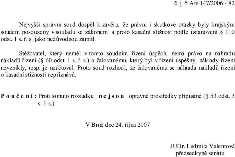 je neúčtoval. Proto soud rozhodl, že žalovanému se náhrada nákladů řízení o kasační stížnosti nepřiznává.