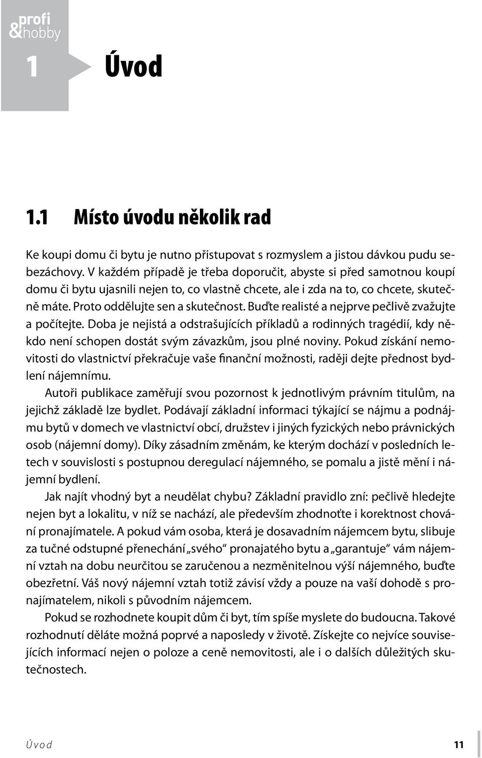 Buďte realisté a nejprve pečlivě zvažujte a počítejte. Doba je nejistá a odstrašujících příkladů a rodinných tragédií, kdy někdo není schopen dostát svým závazkům, jsou plné noviny.