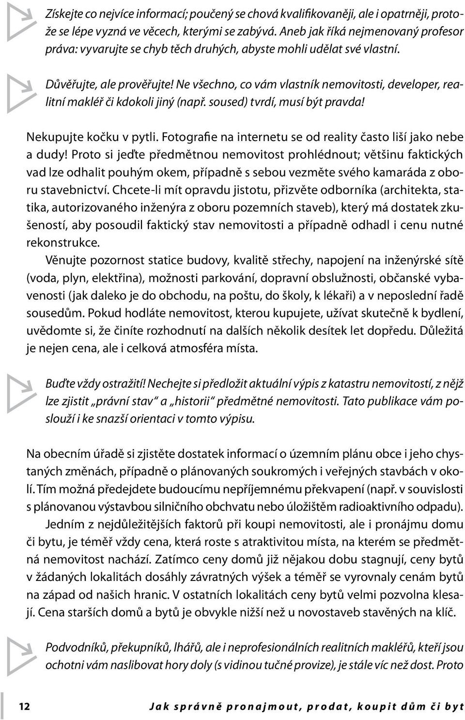 Ne všechno, co vám vlastník nemovitosti, developer, realitní makléř či kdokoli jiný (např. soused) tvrdí, musí být pravda! Nekupujte kočku v pytli.