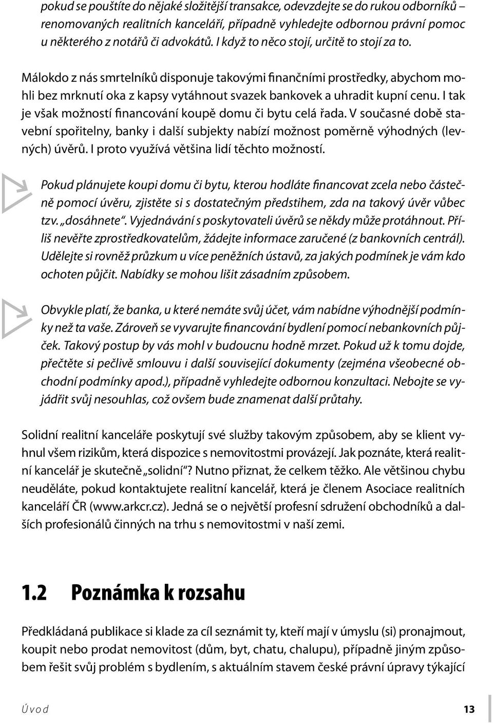 I tak je však možností financování koupě domu či bytu celá řada. V současné době stavební spořitelny, banky i další subjekty nabízí možnost poměrně výhodných (levných) úvěrů.