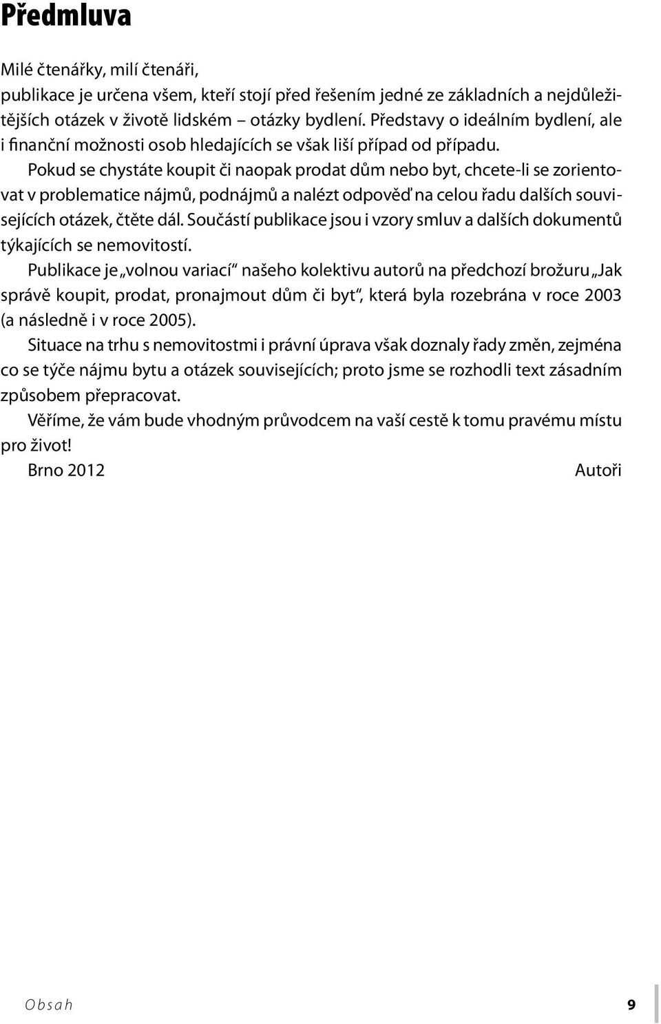 Pokud se chystáte koupit či naopak prodat dům nebo byt, chcete-li se zorientovat v problematice nájmů, podnájmů a nalézt odpověď na celou řadu dalších souvisejících otázek, čtěte dál.