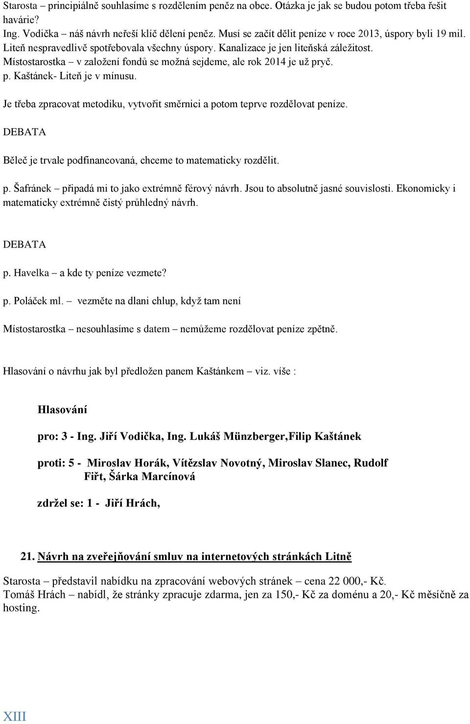 Místostarostka v založení fondů se možná sejdeme, ale rok 2014 je už pryč. p. Kaštánek- Liteň je v mínusu. Je třeba zpracovat metodiku, vytvořit směrnici a potom teprve rozdělovat peníze.
