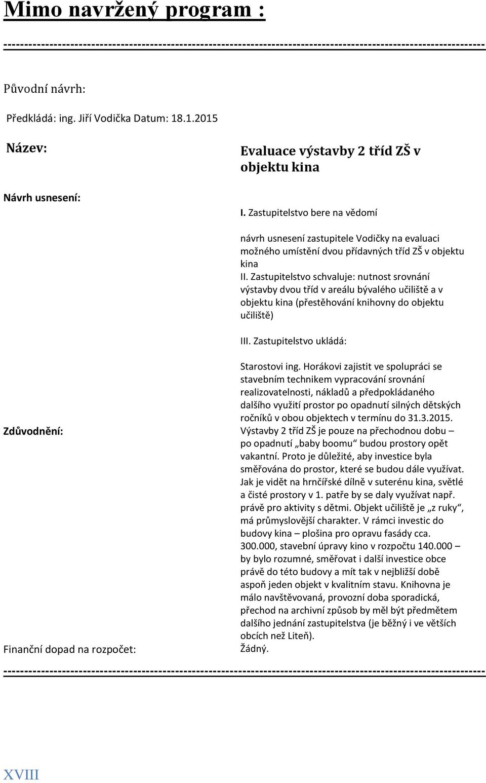 Zastupitelstvo schvaluje: nutnost srovnání výstavby dvou tříd v areálu bývalého učiliště a v objektu kina (přestěhování knihovny do objektu učiliště) III. Zastupitelstvo ukládá: Starostovi ing.