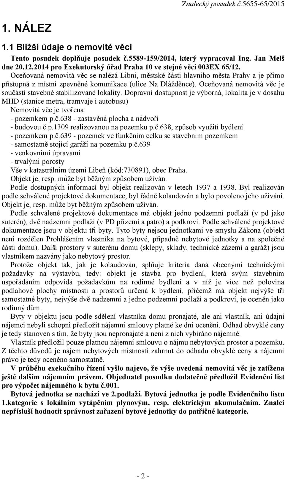 Oceňovaná nemovitá věc je součástí stavebně stabilizované lokality. Dopravní dostupnost je výborná, lokalita je v dosahu MHD (stanice metra, tramvaje i autobusu) Nemovitá věc je tvořena: - pozemkem p.