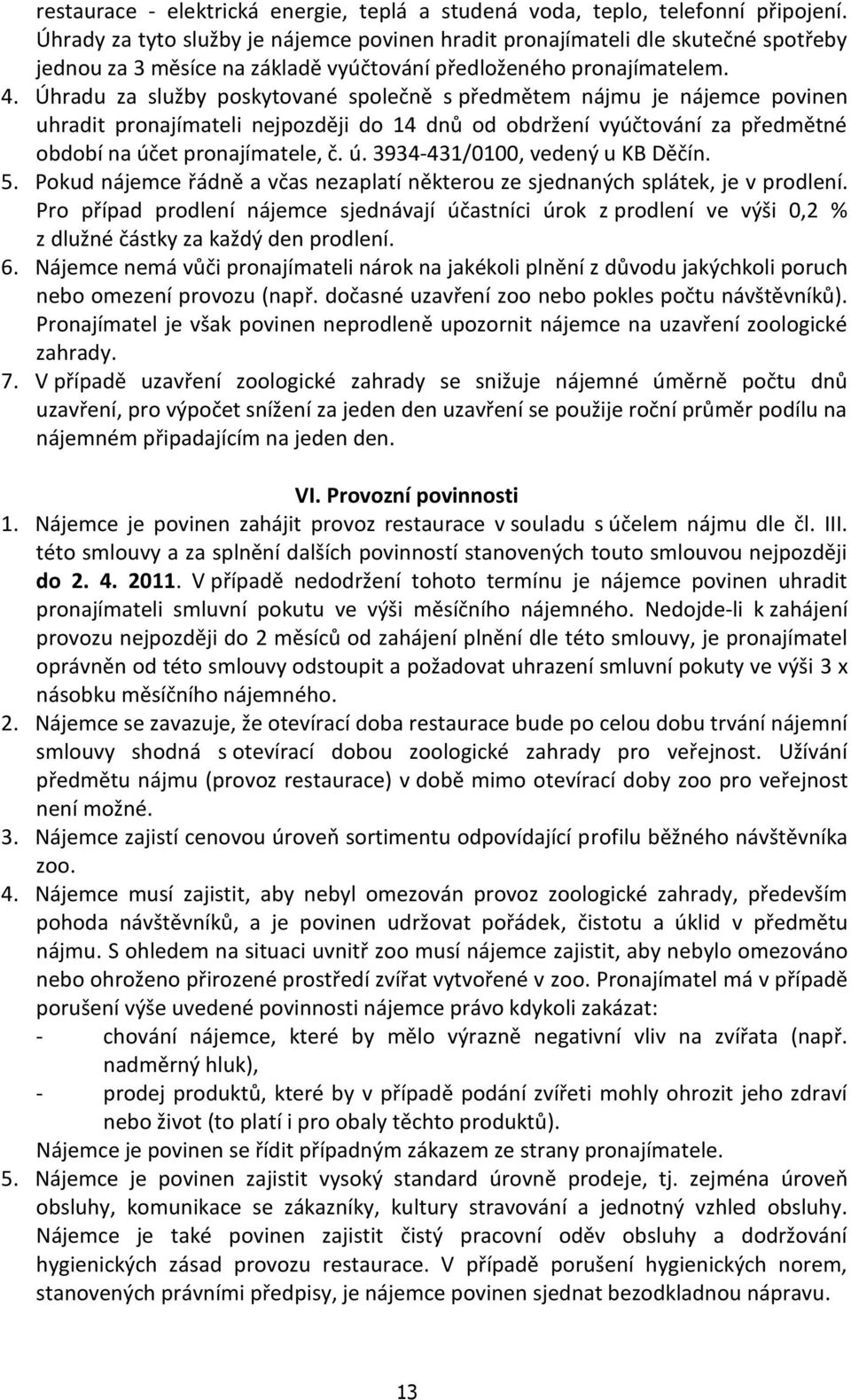 Úhradu za služby poskytované společně s předmětem nájmu je nájemce povinen uhradit pronajímateli nejpozději do 14 dnů od obdržení vyúčtování za předmětné období na účet pronajímatele, č. ú. 3934-431/0100, vedený u KB Děčín.