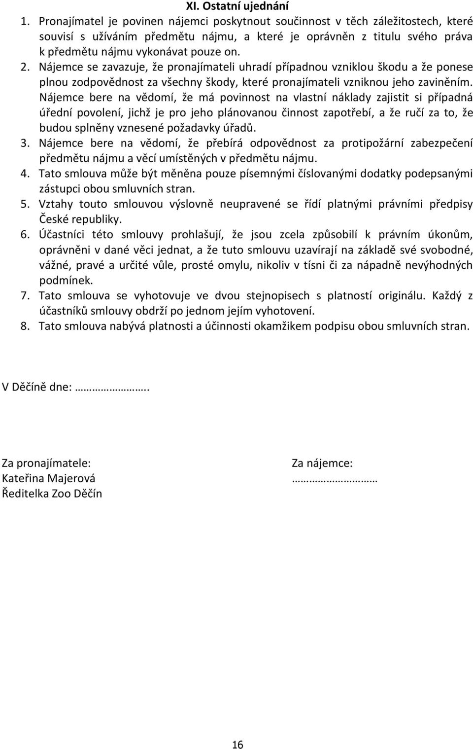 Nájemce se zavazuje, že pronajímateli uhradí případnou vzniklou škodu a že ponese plnou zodpovědnost za všechny škody, které pronajímateli vzniknou jeho zaviněním.