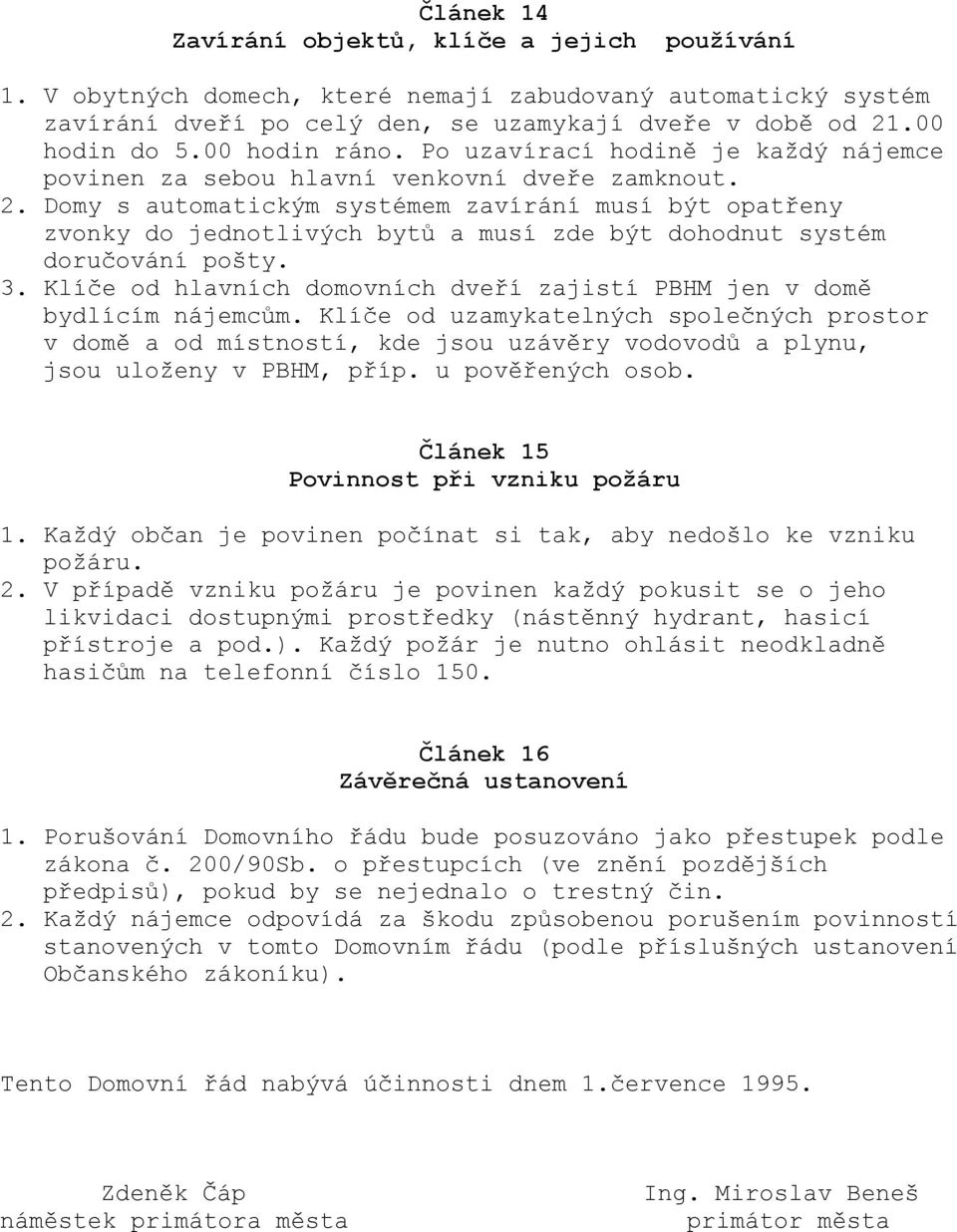 Domy s automatickým systémem zavírání musí být opatřeny zvonky do jednotlivých bytů a musí zde být dohodnut systém doručování pošty. 3.