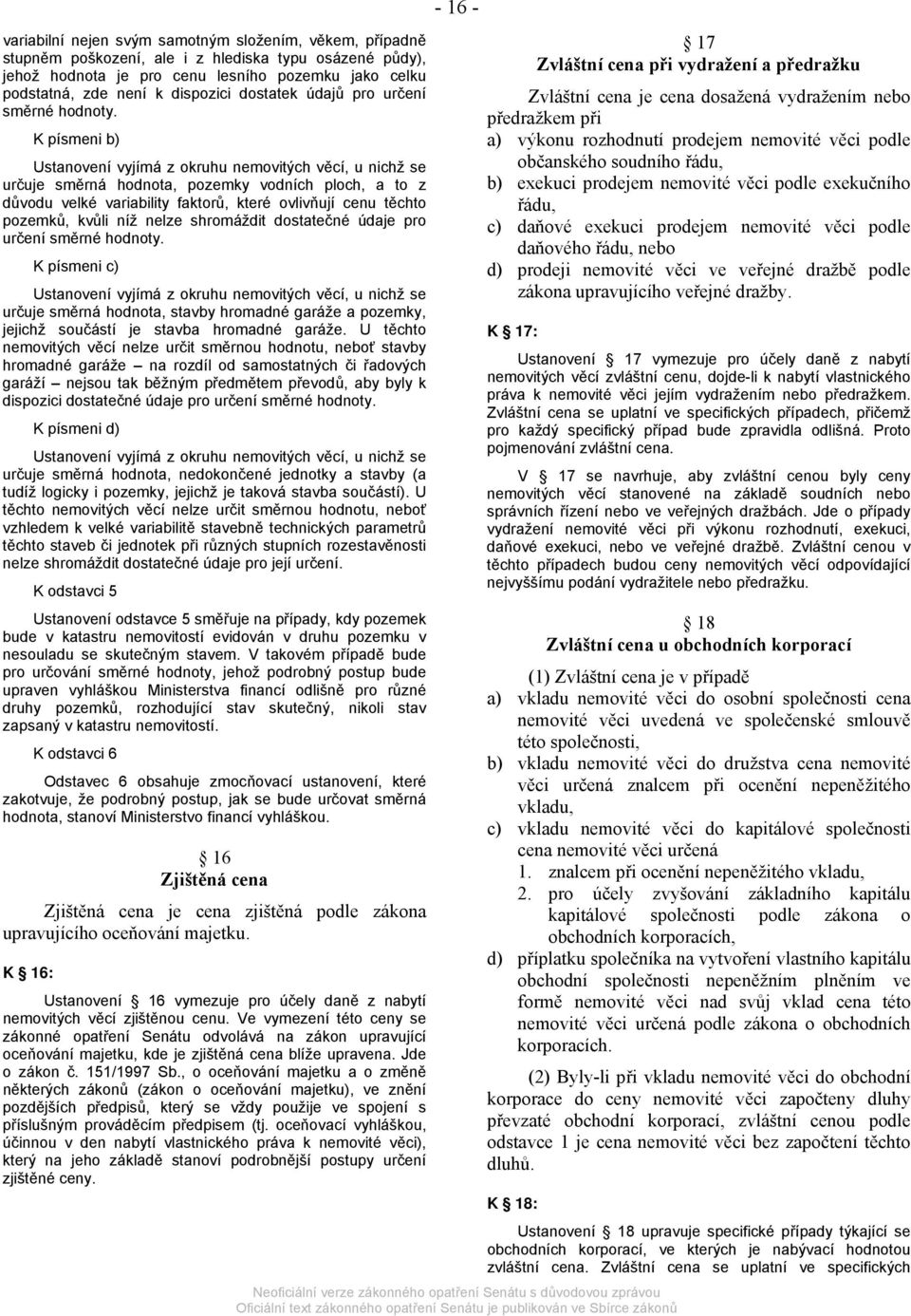 K písmeni b) Ustanovení vyjímá z okruhu nemovitých věcí, u nichž se určuje směrná hodnota, pozemky vodních ploch, a to z důvodu velké variability faktorů, které ovlivňují cenu těchto pozemků, kvůli