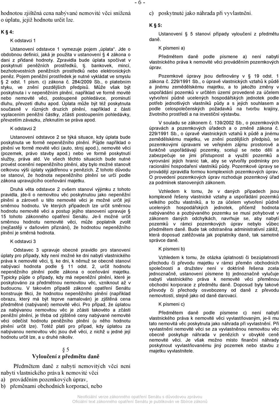 bankovek, mincí, bezhotovostních peněžních prostředků nebo elektronických peněz. Pojem peněžní prostředek je nutné vykládat ve smyslu 2 odst. 1 písm. c) zákona č. 284/2009 Sb.