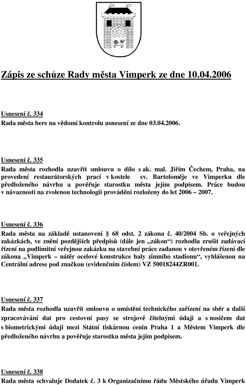 Práce budou v návaznosti na zvolenou technologii provádní rozloženy do let 2006 2007. Usnesení. 336 Rada msta na základ ustanovení 68 odst. 2 zákona. 40/2004 Sb.