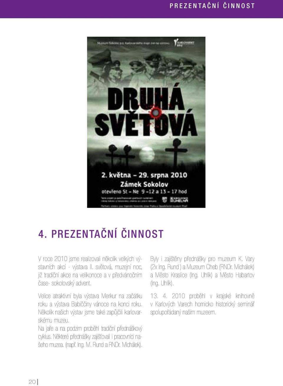 Několik našich výstav jsme také zapůjčili karlovarskému muzeu. Na jaře a na podzim proběhl tradiční přednáškový cyklus. Některé přednášky zajišťovali i pracovníci našeho muzea. (např. Ing. M.