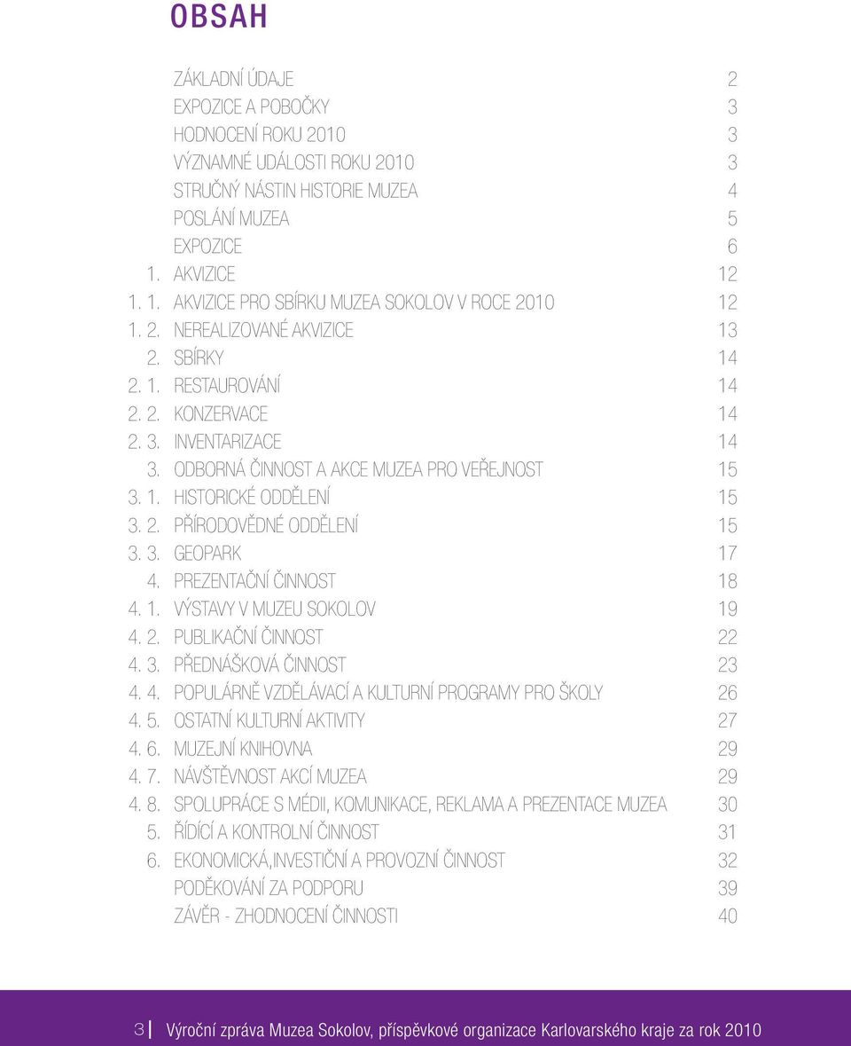 ODBORNÁ ČINNOST A AKCE MUZEA PRO VEŘEJNOST 15 3. 1. HISTORICKÉ ODDĚLENÍ 15 3. 2. PŘÍRODOVĚDNÉ ODDĚLENÍ 15 3. 3. GEOPARK 17 4. PREZENTAČNÍ ČINNOST 18 4. 1. VÝSTAVY V MUZEU SOKOLOV 19 4. 2. PUBLIKAČNÍ ČINNOST 22 4.